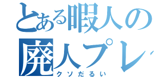 とある暇人の廃人プレイ（クソだるい）