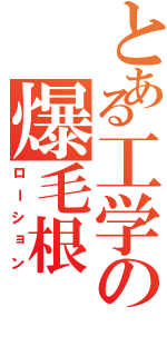 とある工学の爆毛根（ローション）