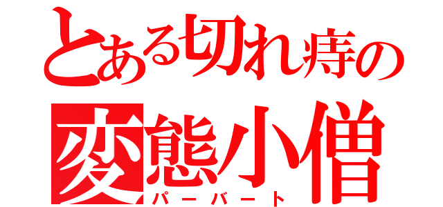 とある切れ痔の変態小僧（パーバート）