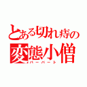 とある切れ痔の変態小僧（パーバート）