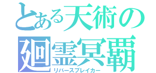 とある天術の廻霊冥覇（リバースブレイカー）