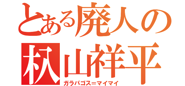 とある廃人の杁山祥平（ガラパゴス＝マイマイ）