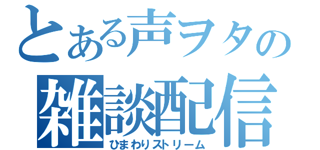 とある声ヲタの雑談配信（ひまわりストリーム）