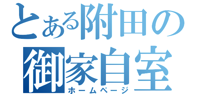 とある附田の御家自室（ホームページ）