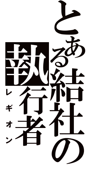 とある結社の執行者（レギオン）