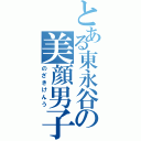 とある東永谷の美顔男子（のざきけんう）