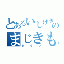 とあるいしげきもいのまじきもい（きもい）