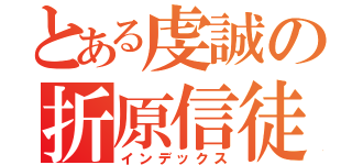 とある虔誠の折原信徒（インデックス）