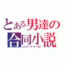 とある男達の合同小説（シェアードワールド）