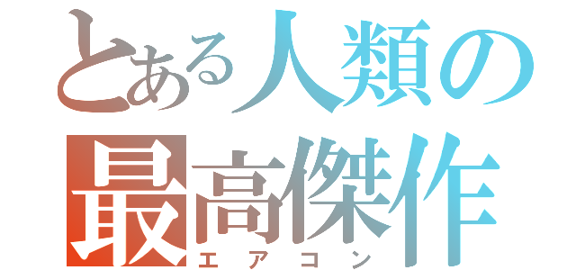 とある人類の最高傑作（エアコン）