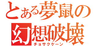 とある夢鼠の幻想破壊（チョサクケーン）