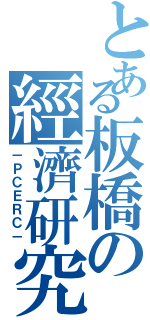 とある板橋の經濟研究（－ＰＣＥＲＣ－）