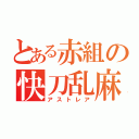 とある赤組の快刀乱麻（アストレア）