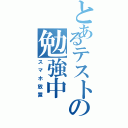 とあるテストの勉強中（スマホ放置）