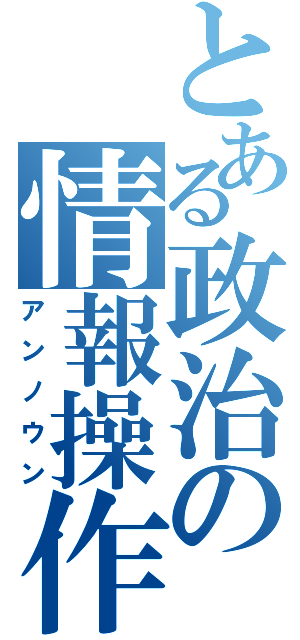 とある政治の情報操作（アンノウン）