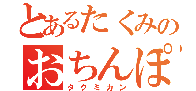 とあるたくみのおちんぽ（タクミカン）