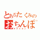 とあるたくみのおちんぽ（タクミカン）