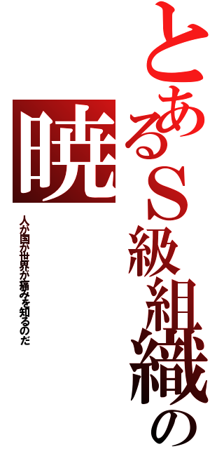 とあるＳ級組織の暁（人 が 国 が 世 界 が 痛 み を 知 る の だ）