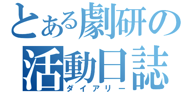 とある劇研の活動日誌（ダイアリー）