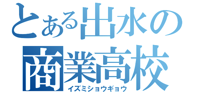 とある出水の商業高校（イズミショウギョウ）