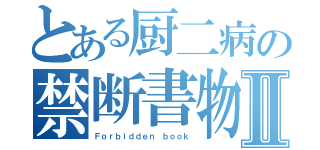 とある厨二病の禁断書物Ⅱ（Ｆｏｒｂｉｄｄｅｎ ｂｏｏｋ）