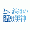 とある鉄道の御射軍神（みしゃくじ）