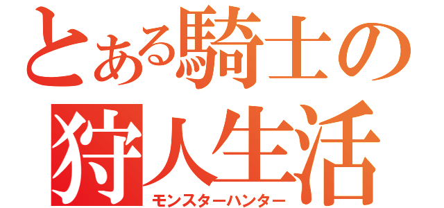 とある騎士の狩人生活（モンスターハンター）