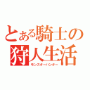 とある騎士の狩人生活（モンスターハンター）