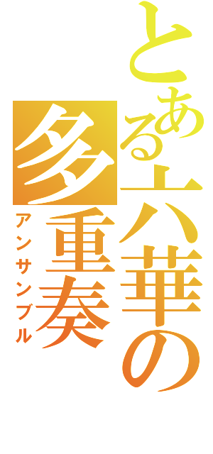 とある六華の多重奏（アンサンブル）