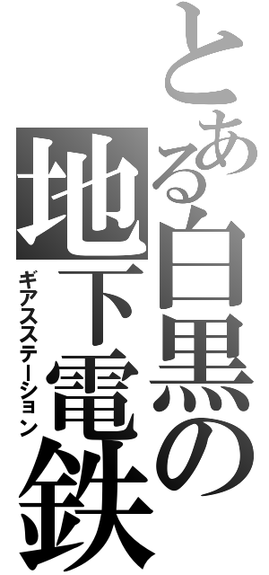 とある白黒の地下電鉄（ギアスステーション）