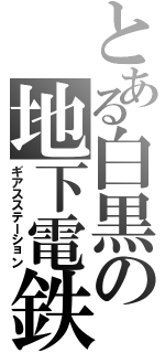 とある白黒の地下電鉄（ギアスステーション）