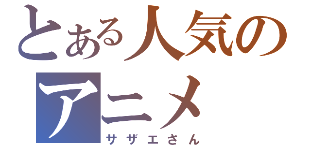 とある人気のアニメ（サザエさん）