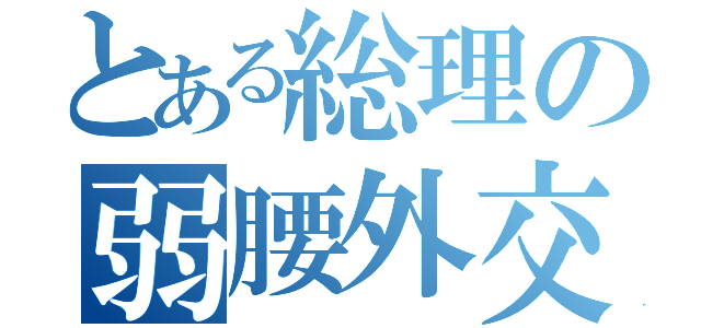 とある総理の弱腰外交（）