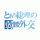 とある総理の弱腰外交（）