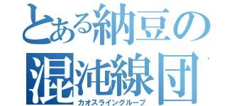 とある納豆の混沌線団（カオスライングループ）