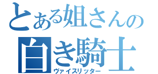 とある姐さんの白き騎士（ヴァイスリッター）