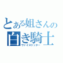 とある姐さんの白き騎士（ヴァイスリッター）