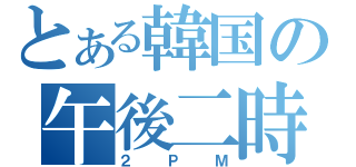 とある韓国の午後二時（２ＰＭ）