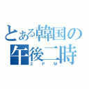 とある韓国の午後二時（２ＰＭ）