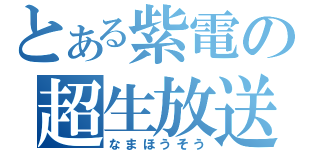 とある紫電の超生放送（なまほうそう）