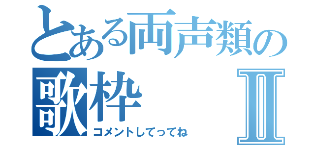 とある両声類の歌枠Ⅱ（コメントしてってね）