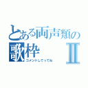 とある両声類の歌枠Ⅱ（コメントしてってね）