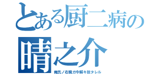 とある厨二病の晴之介（俺氏ノ右腕ガ今解キ放タレル）