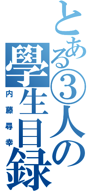 とある③人の學生目録（内藤尋幸）