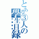 とある③人の學生目録（内藤尋幸）