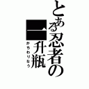 とある忍者の一升瓶（かちわりなう）