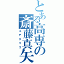 とある高専の斎藤真矢Ⅱ（ユデタマゴ）