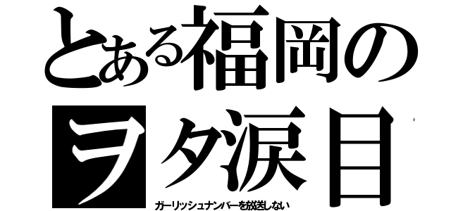 とある福岡のヲタ涙目（ガーリッシュナンバーを放送しない）