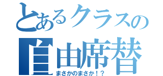 とあるクラスの自由席替え（まさかのまさか！？）