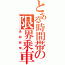 とある時間帯の限界乗車（通勤時間）